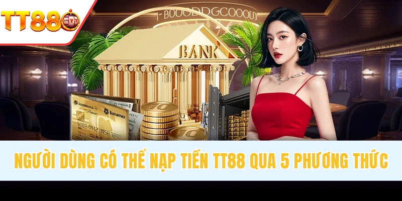 Người dùng có thể nạp tiền TT88 qua 5 phương thức